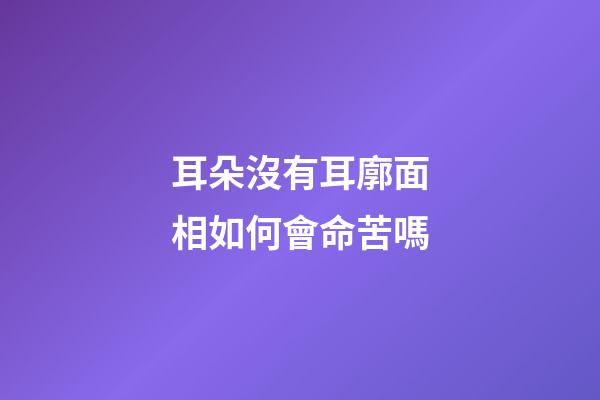 耳朵沒有耳廓面相如何會命苦嗎