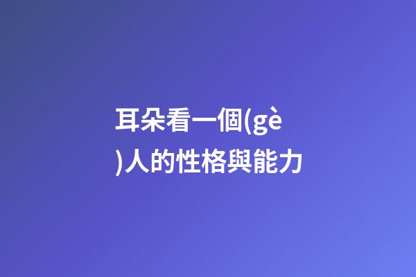 耳朵看一個(gè)人的性格與能力