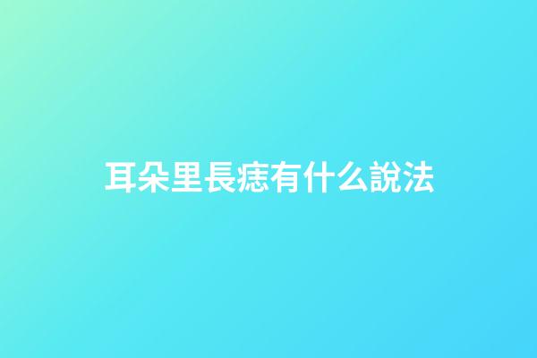 耳朵里長痣有什么說法