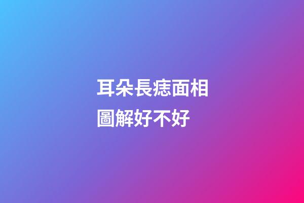 耳朵長痣面相圖解好不好