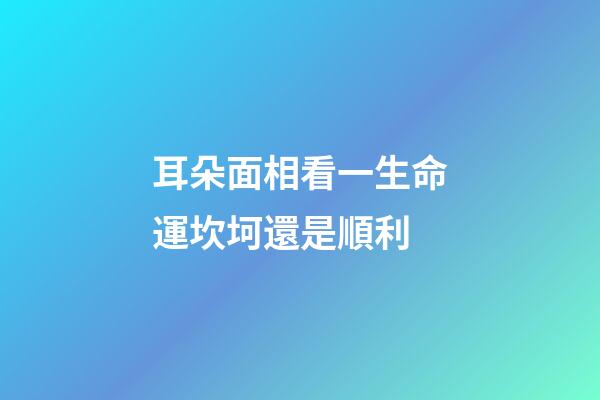 耳朵面相看一生命運坎坷還是順利