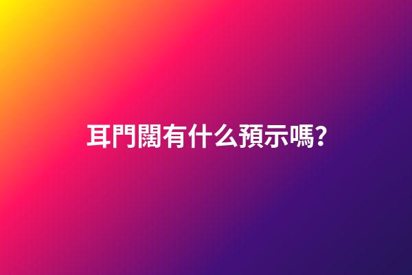 耳門闊有什么預示嗎？