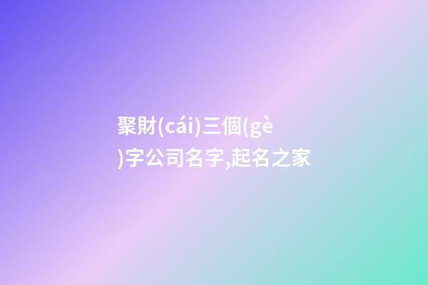 聚財(cái)三個(gè)字公司名字,起名之家-第1張-公司起名-玄機(jī)派