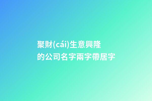 聚財(cái)生意興隆的公司名字兩字帶居字-第1張-公司起名-玄機(jī)派