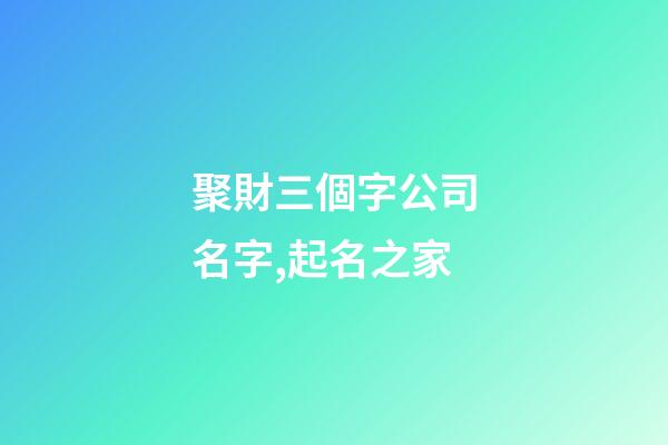 聚財三個字公司名字,起名之家