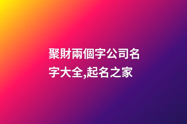 聚財兩個字公司名字大全,起名之家-第1張-公司起名-玄機派