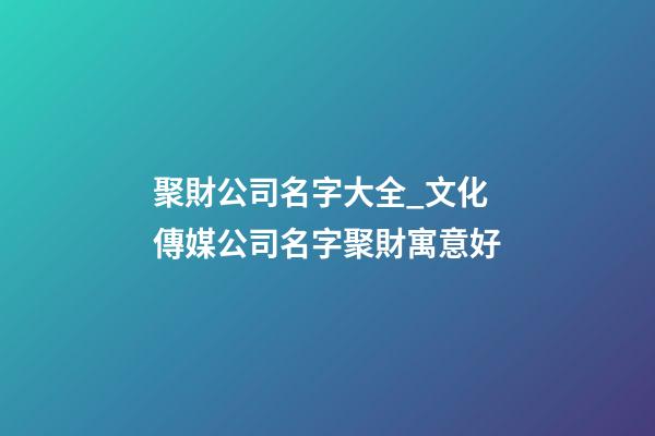 聚財公司名字大全_文化傳媒公司名字聚財寓意好