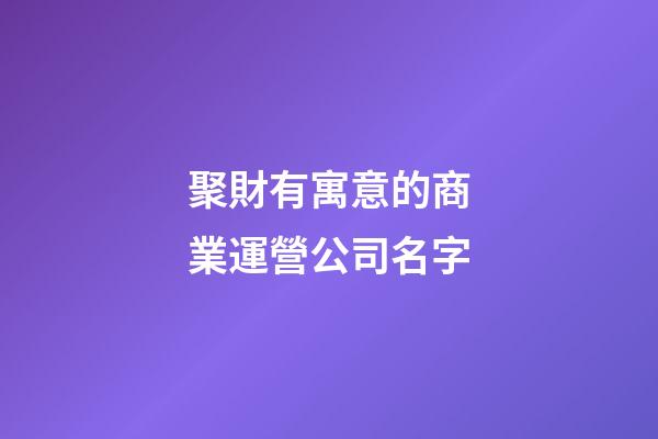 聚財有寓意的商業運營公司名字
