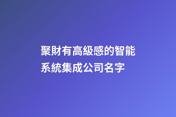 聚財有高級感的智能系統集成公司名字-第1張-公司起名-玄機派