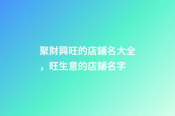聚財興旺的店鋪名大全，旺生意的店鋪名字-第1張-店鋪起名-玄機派