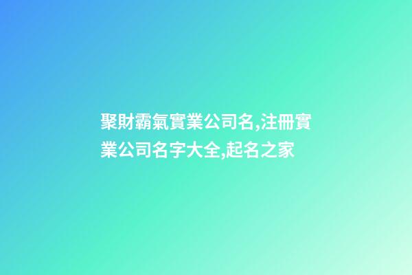 聚財霸氣實業公司名,注冊實業公司名字大全,起名之家-第1張-公司起名-玄機派