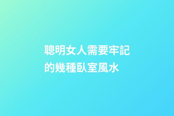 聰明女人需要牢記的幾種臥室風水