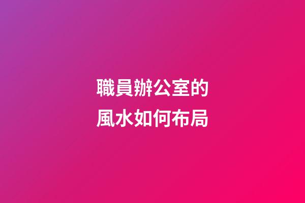 職員辦公室的風水如何布局