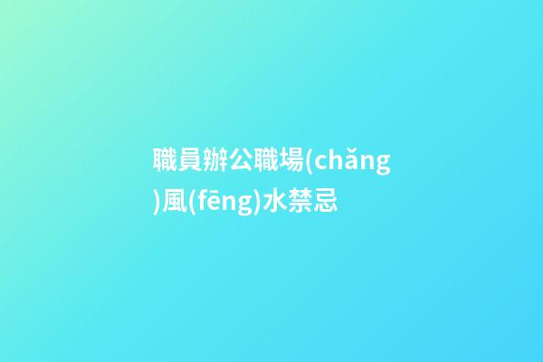 職員辦公職場(chǎng)風(fēng)水禁忌