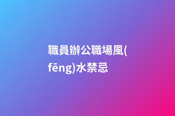 職員辦公職場風(fēng)水禁忌