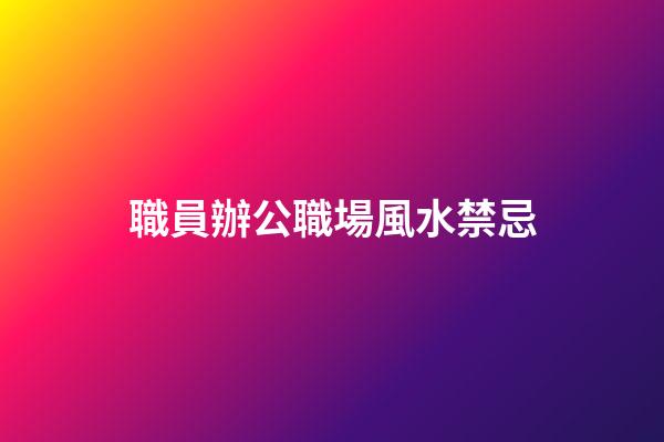 職員辦公職場風水禁忌