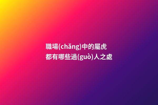 職場(chǎng)中的屬虎都有哪些過(guò)人之處