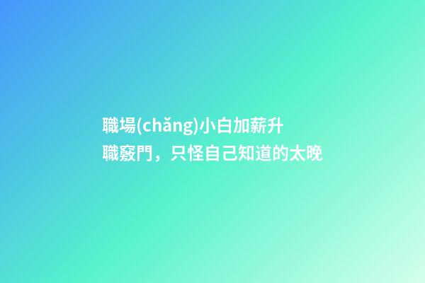 職場(chǎng)小白加薪升職竅門，只怪自己知道的太晚