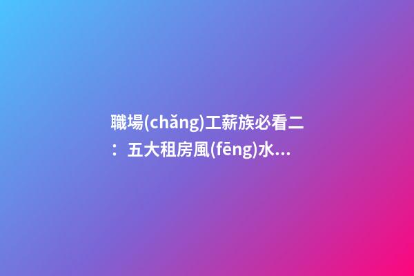 職場(chǎng)工薪族必看二：五大租房風(fēng)水禁忌