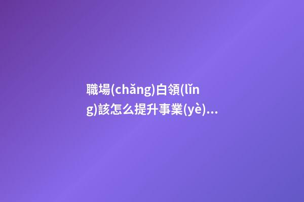 職場(chǎng)白領(lǐng)該怎么提升事業(yè)運(yùn)