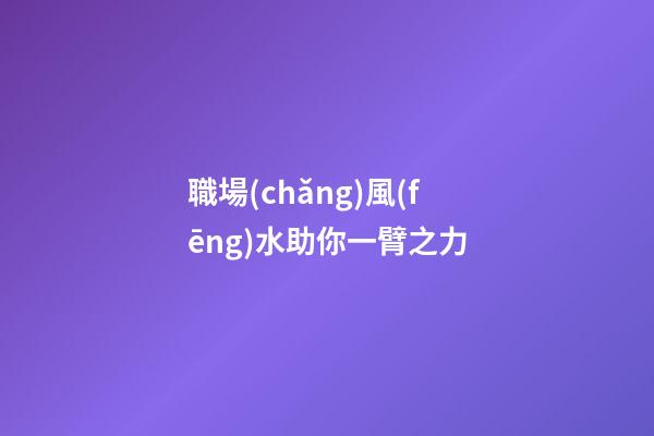 職場(chǎng)風(fēng)水助你一臂之力