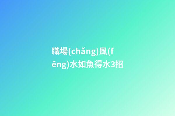 職場(chǎng)風(fēng)水如魚得水3招