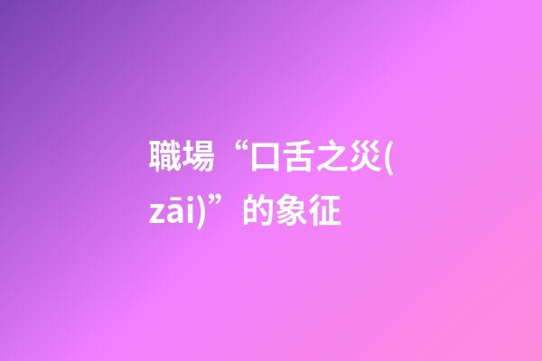 職場“口舌之災(zāi)”的象征