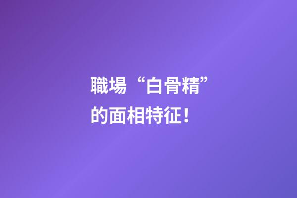 職場“白骨精”的面相特征！