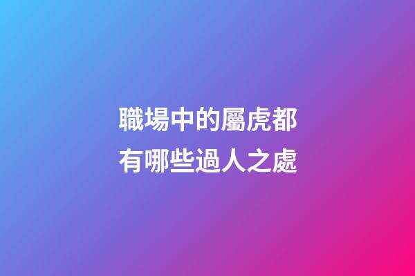 職場中的屬虎都有哪些過人之處