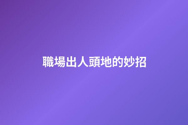 職場出人頭地的妙招