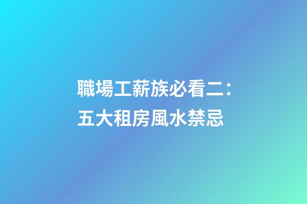 職場工薪族必看二：五大租房風水禁忌