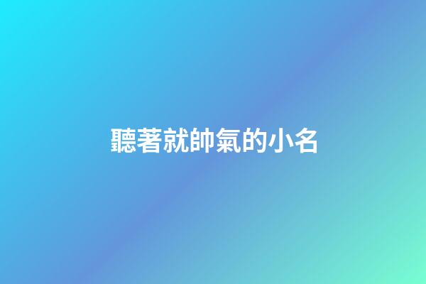 聽著就帥氣的小名(帥氣的小名男)-第1張-男孩起名-玄機派