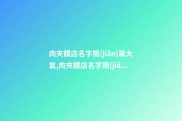 肉夾饃店名字簡(jiǎn)單大氣,肉夾饃店名字簡(jiǎn)單大氣四個(gè)字