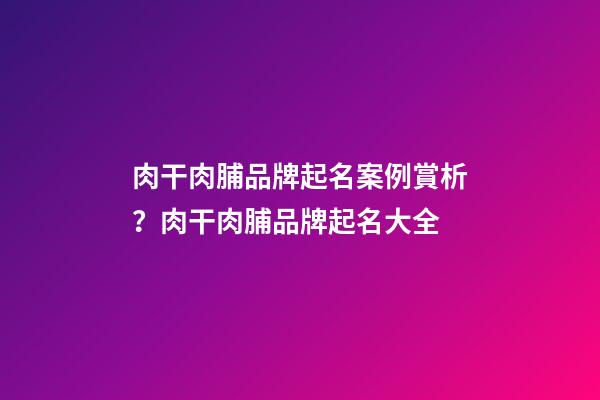 肉干肉脯品牌起名案例賞析？肉干肉脯品牌起名大全-第1張-商標起名-玄機派