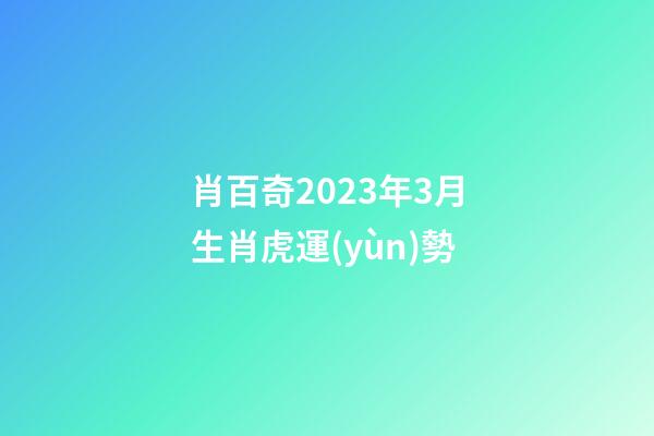 肖百奇2023年3月生肖虎運(yùn)勢