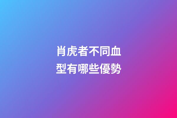 肖虎者不同血型有哪些優勢