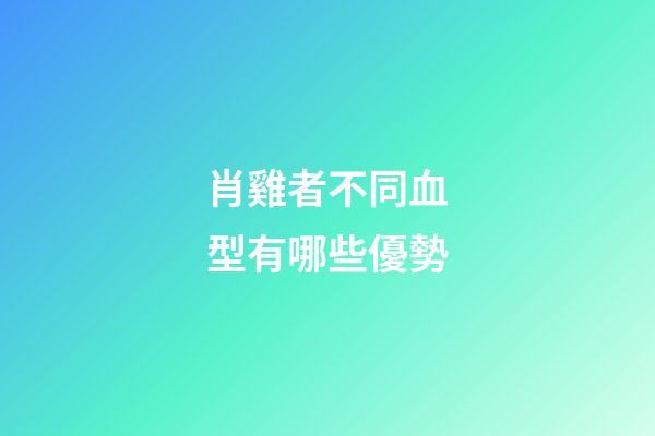 肖雞者不同血型有哪些優勢