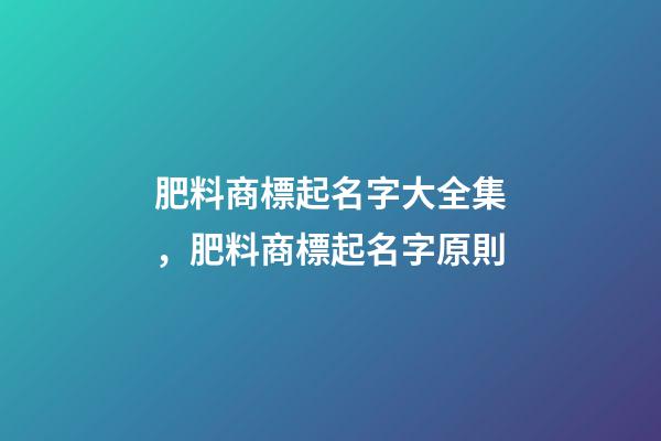 肥料商標起名字大全集，肥料商標起名字原則