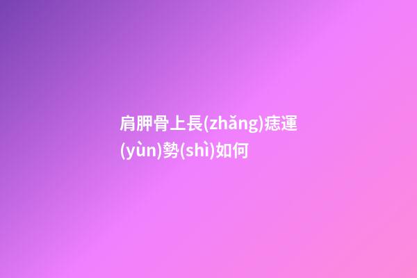 肩胛骨上長(zhǎng)痣運(yùn)勢(shì)如何