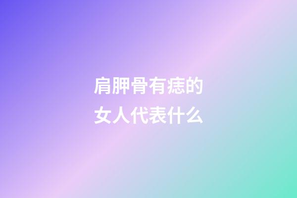 肩胛骨有痣的女人代表什么