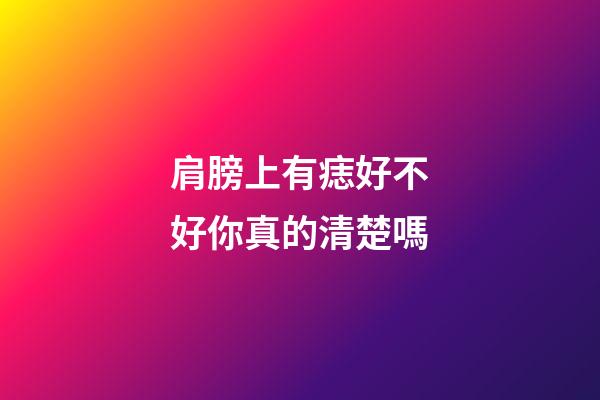 肩膀上有痣好不好你真的清楚嗎