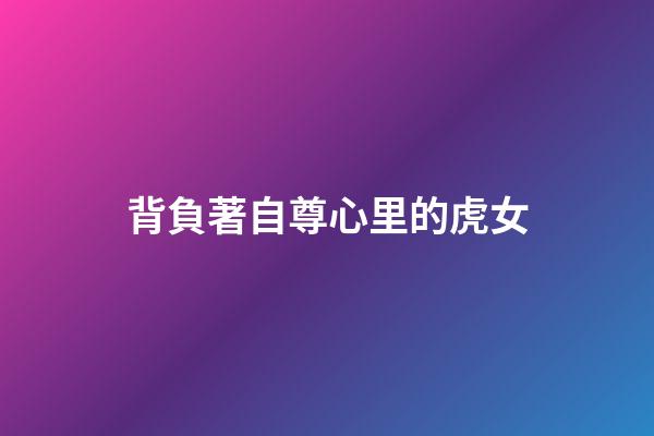 背負著自尊心里的虎女