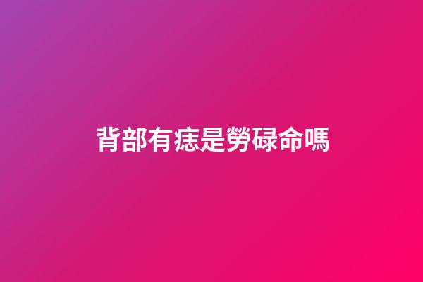 背部有痣是勞碌命嗎
