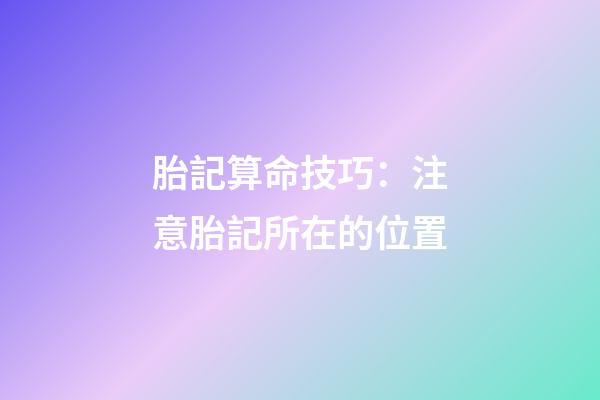 胎記算命技巧：注意胎記所在的位置