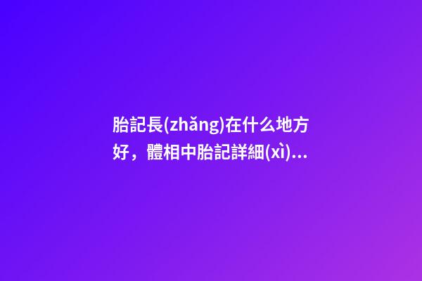 胎記長(zhǎng)在什么地方好，體相中胎記詳細(xì)分析
