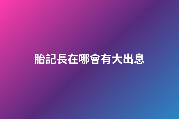胎記長在哪會有大出息