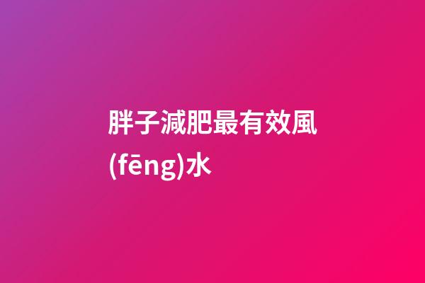 胖子減肥最有效風(fēng)水