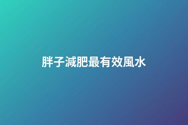 胖子減肥最有效風水