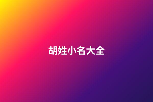 胡姓小名大全-第1張-寶寶起名-玄機派