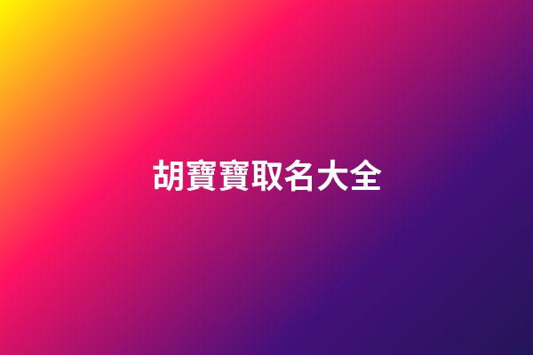 胡寶寶取名大全(胡寶寶的名字)-第1張-寶寶起名-玄機派